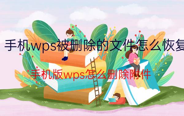 手机wps被删除的文件怎么恢复 手机版wps怎么删除附件？